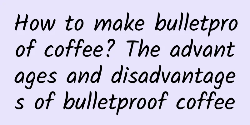 How to make bulletproof coffee? The advantages and disadvantages of bulletproof coffee