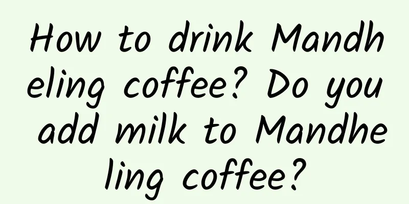 How to drink Mandheling coffee? Do you add milk to Mandheling coffee?