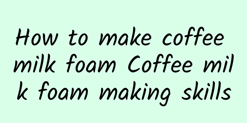 How to make coffee milk foam Coffee milk foam making skills