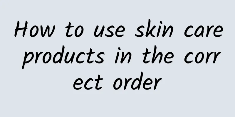 How to use skin care products in the correct order