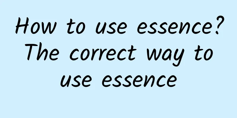 How to use essence? The correct way to use essence