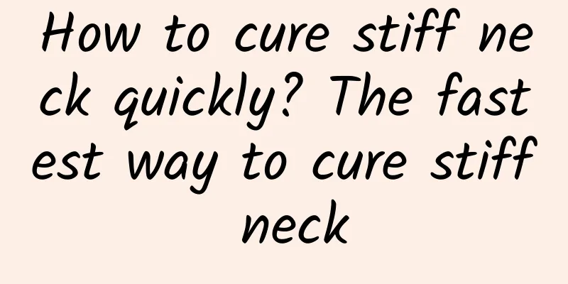 How to cure stiff neck quickly? The fastest way to cure stiff neck