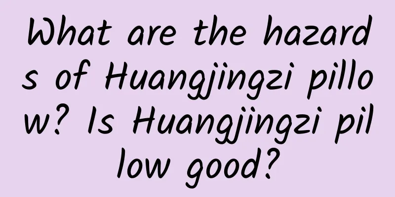 What are the hazards of Huangjingzi pillow? Is Huangjingzi pillow good?