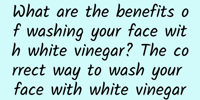 What are the benefits of washing your face with white vinegar? The correct way to wash your face with white vinegar