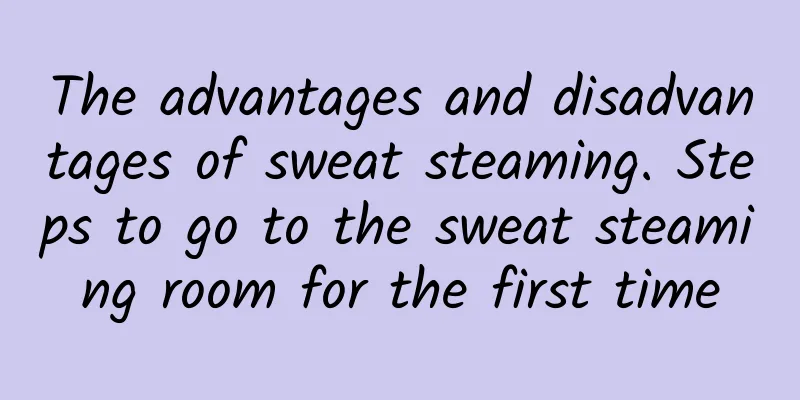 The advantages and disadvantages of sweat steaming. Steps to go to the sweat steaming room for the first time