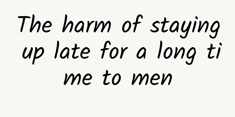 The harm of staying up late for a long time to men