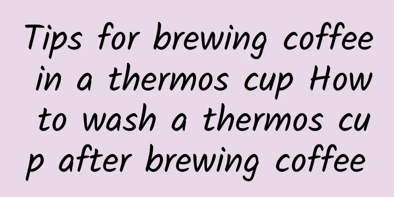 Tips for brewing coffee in a thermos cup How to wash a thermos cup after brewing coffee