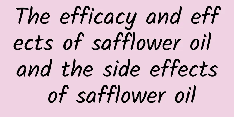 The efficacy and effects of safflower oil and the side effects of safflower oil