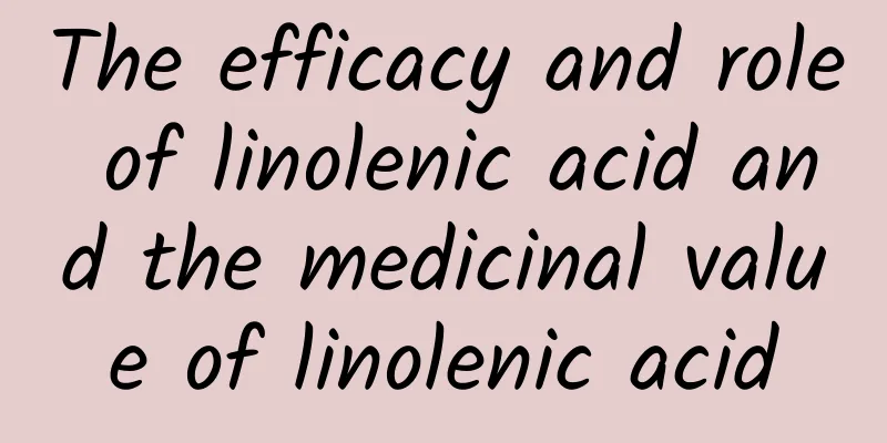 The efficacy and role of linolenic acid and the medicinal value of linolenic acid