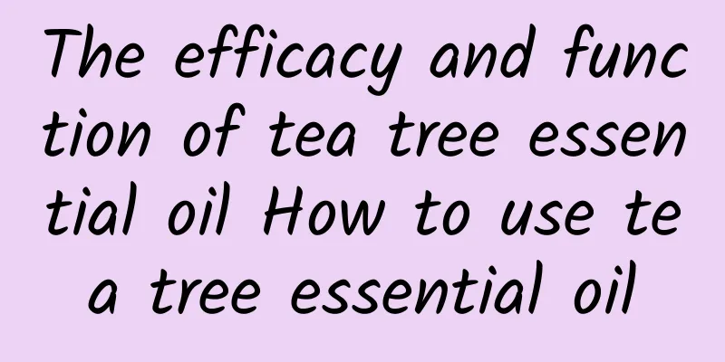 The efficacy and function of tea tree essential oil How to use tea tree essential oil