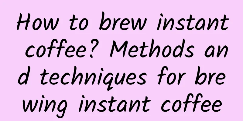 How to brew instant coffee? Methods and techniques for brewing instant coffee