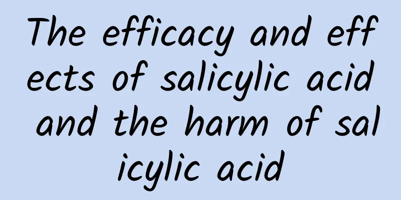 The efficacy and effects of salicylic acid and the harm of salicylic acid