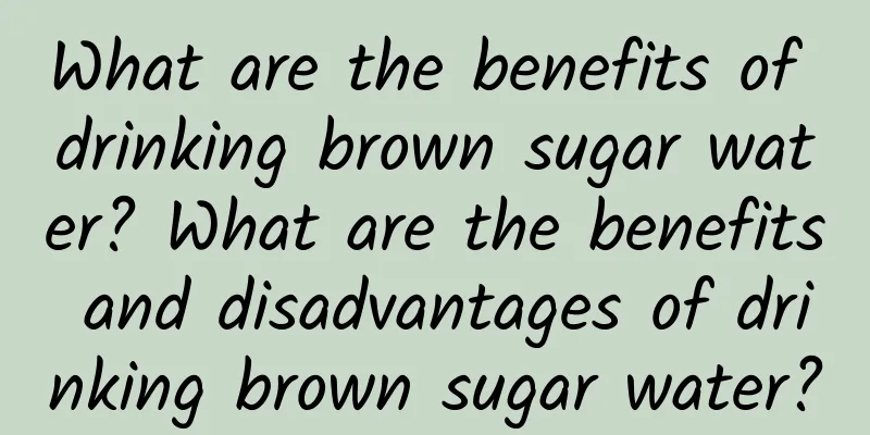 What are the benefits of drinking brown sugar water? What are the benefits and disadvantages of drinking brown sugar water?