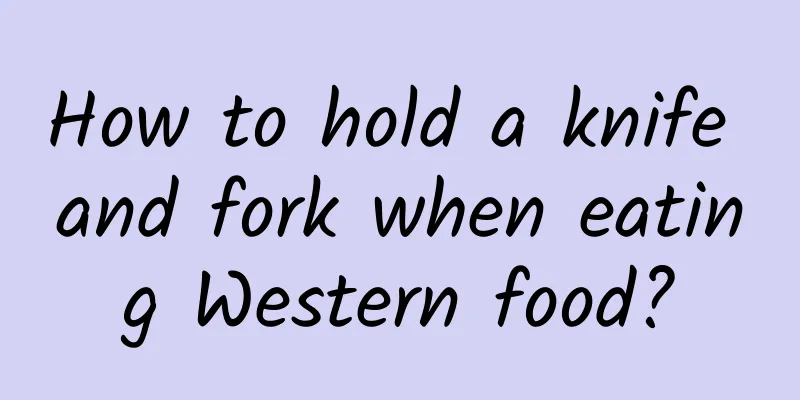 How to hold a knife and fork when eating Western food?