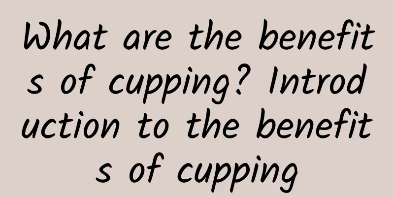 What are the benefits of cupping? Introduction to the benefits of cupping