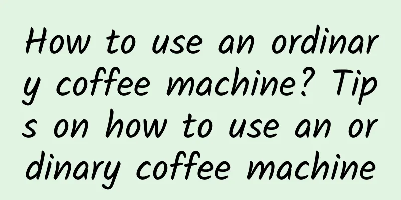 How to use an ordinary coffee machine? Tips on how to use an ordinary coffee machine