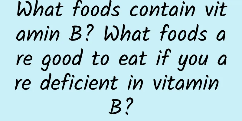 What foods contain vitamin B? What foods are good to eat if you are deficient in vitamin B?