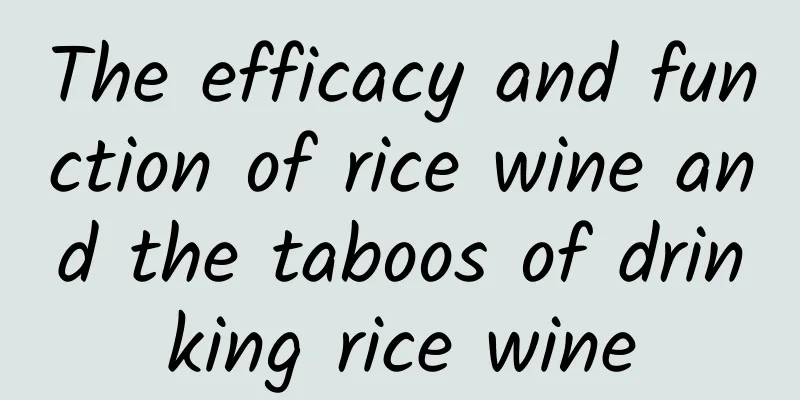 The efficacy and function of rice wine and the taboos of drinking rice wine