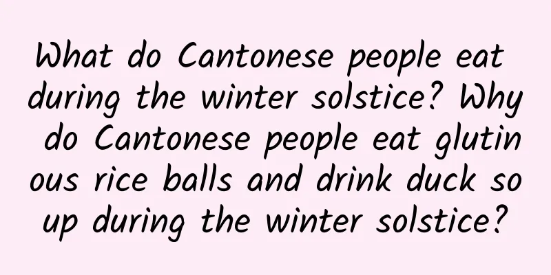 What do Cantonese people eat during the winter solstice? Why do Cantonese people eat glutinous rice balls and drink duck soup during the winter solstice?