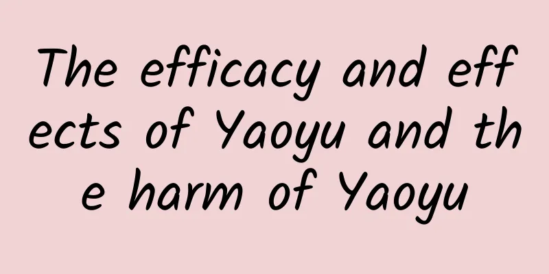 The efficacy and effects of Yaoyu and the harm of Yaoyu