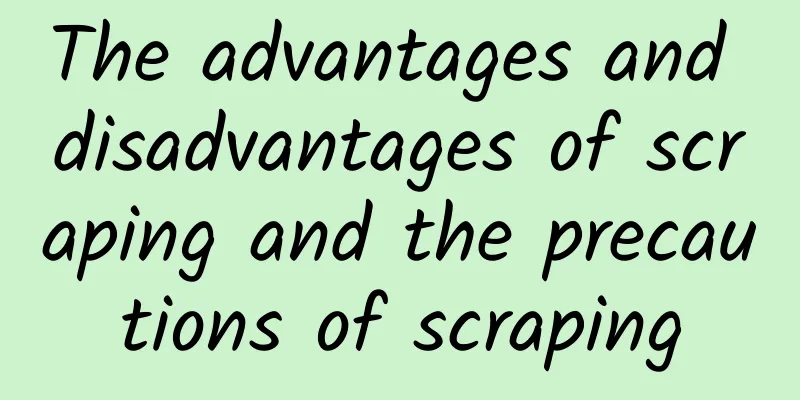 The advantages and disadvantages of scraping and the precautions of scraping