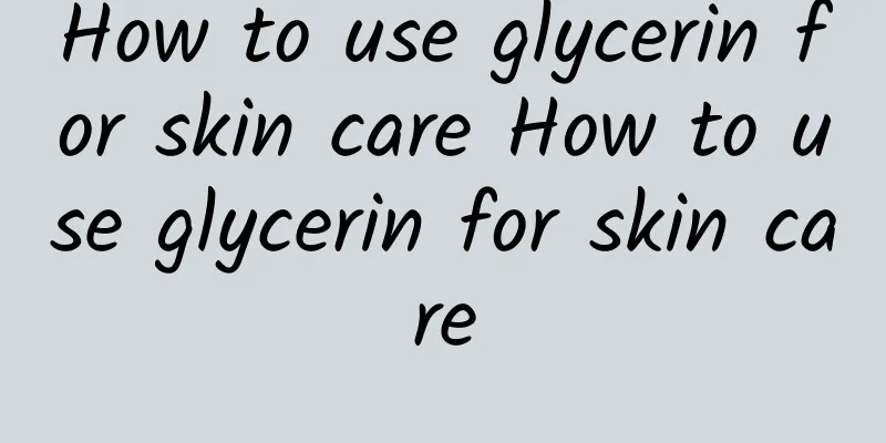 How to use glycerin for skin care How to use glycerin for skin care