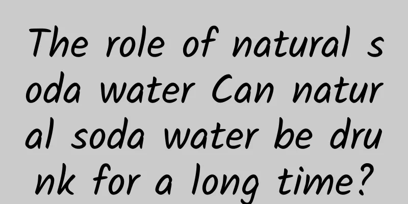 The role of natural soda water Can natural soda water be drunk for a long time?