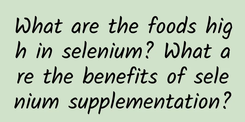 What are the foods high in selenium? What are the benefits of selenium supplementation?