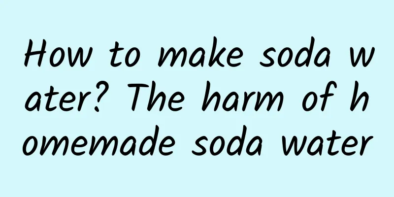 How to make soda water? The harm of homemade soda water