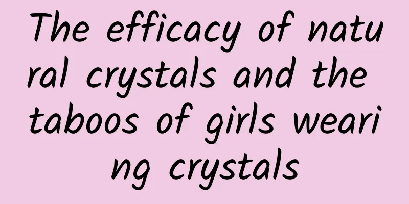 The efficacy of natural crystals and the taboos of girls wearing crystals