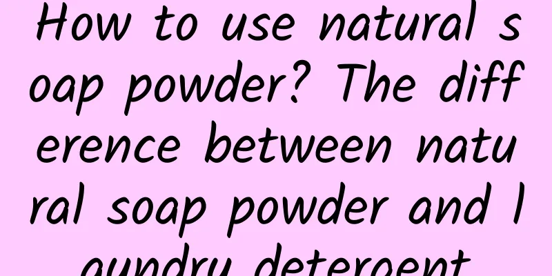 How to use natural soap powder? The difference between natural soap powder and laundry detergent