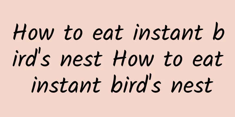 How to eat instant bird's nest How to eat instant bird's nest