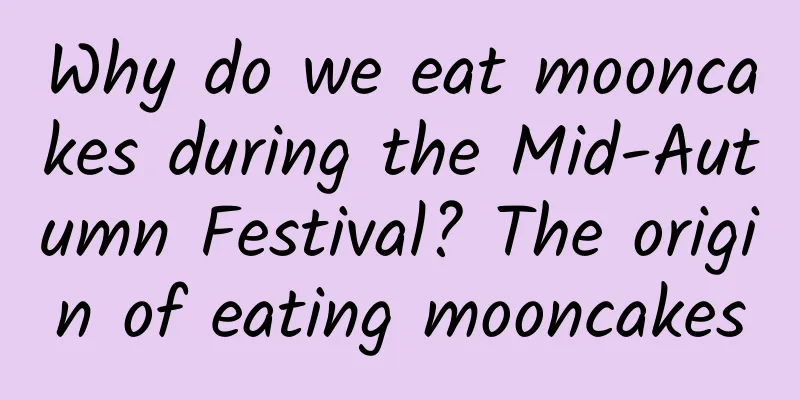 Why do we eat mooncakes during the Mid-Autumn Festival? The origin of eating mooncakes