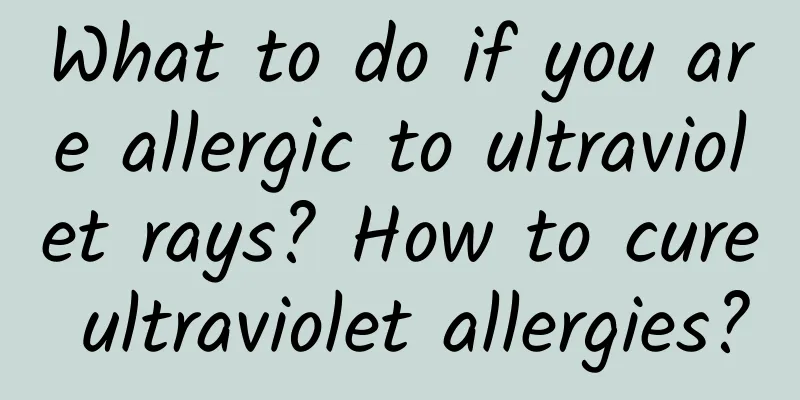 What to do if you are allergic to ultraviolet rays? How to cure ultraviolet allergies?