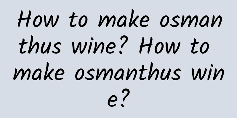 How to make osmanthus wine? How to make osmanthus wine?