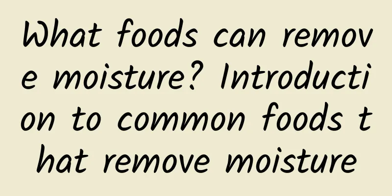 What foods can remove moisture? Introduction to common foods that remove moisture