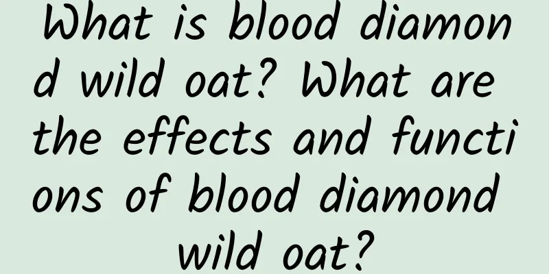 What is blood diamond wild oat? What are the effects and functions of blood diamond wild oat?