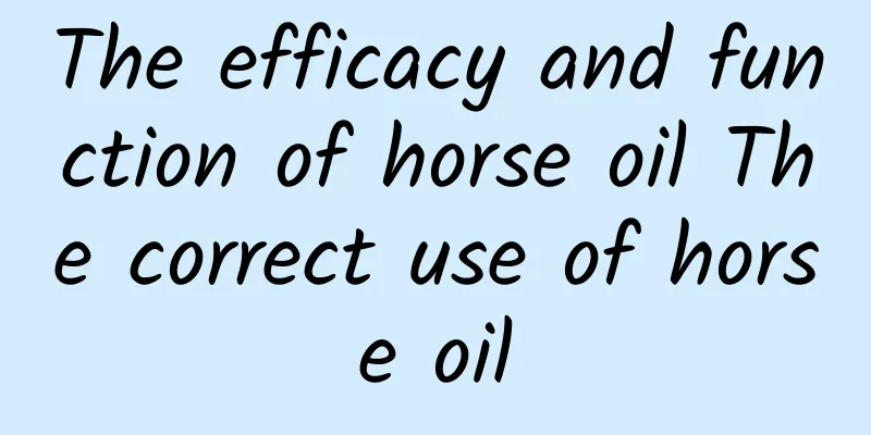 The efficacy and function of horse oil The correct use of horse oil