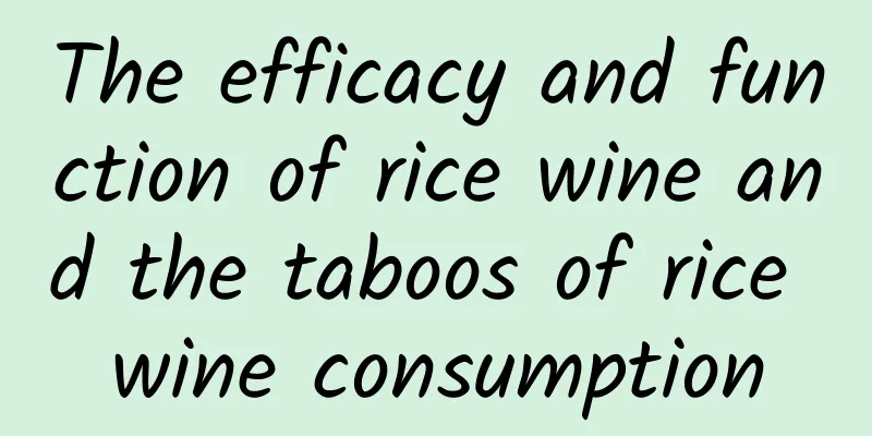 The efficacy and function of rice wine and the taboos of rice wine consumption