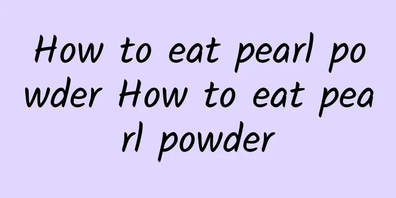 How to eat pearl powder How to eat pearl powder