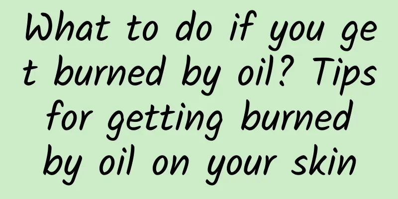 What to do if you get burned by oil? Tips for getting burned by oil on your skin