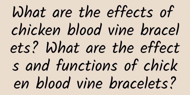 What are the effects of chicken blood vine bracelets? What are the effects and functions of chicken blood vine bracelets?