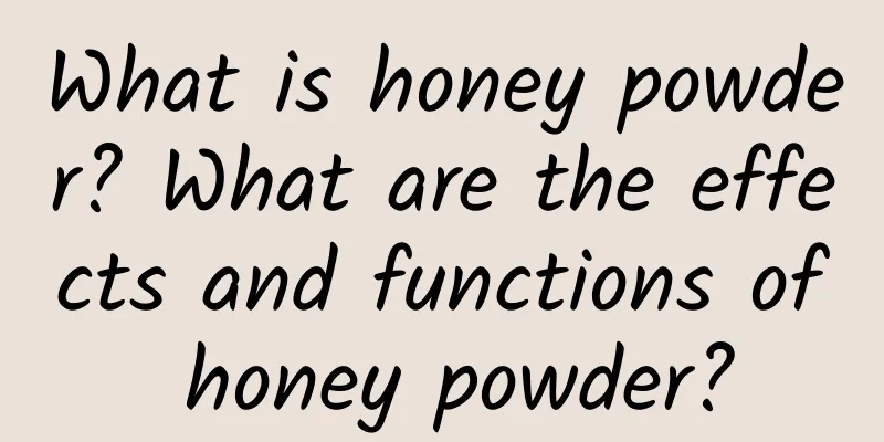 What is honey powder? What are the effects and functions of honey powder?