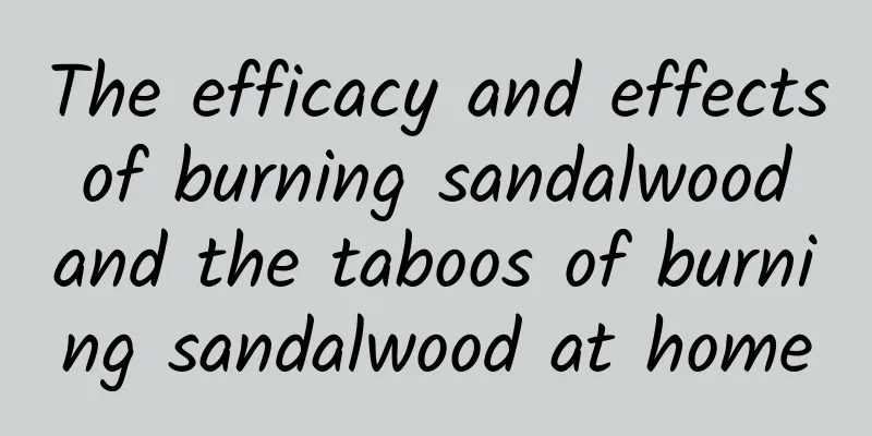 The efficacy and effects of burning sandalwood and the taboos of burning sandalwood at home