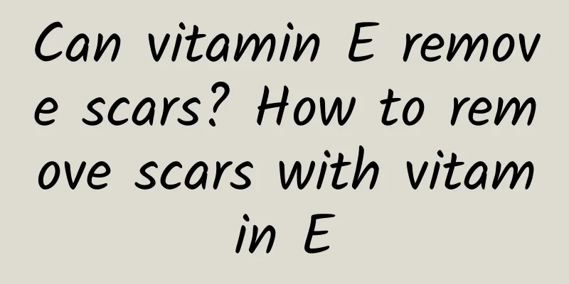 Can vitamin E remove scars? How to remove scars with vitamin E