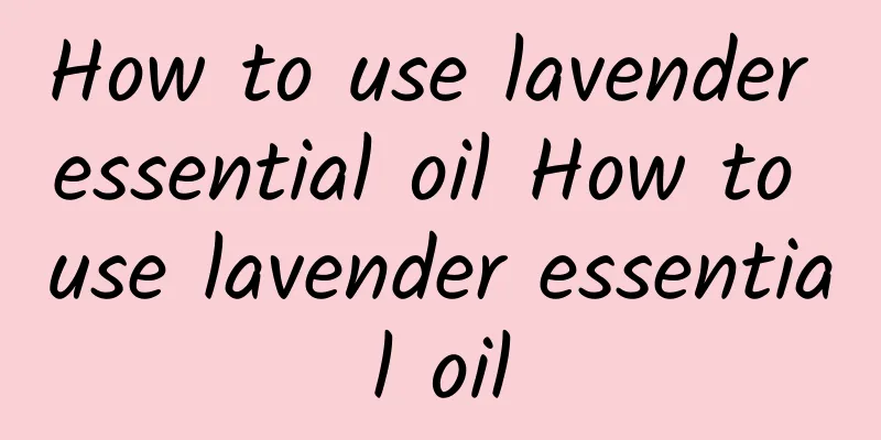 How to use lavender essential oil How to use lavender essential oil