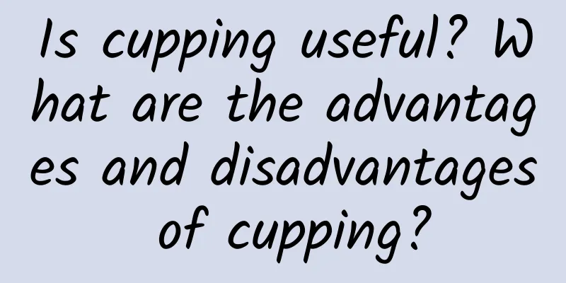 Is cupping useful? What are the advantages and disadvantages of cupping?