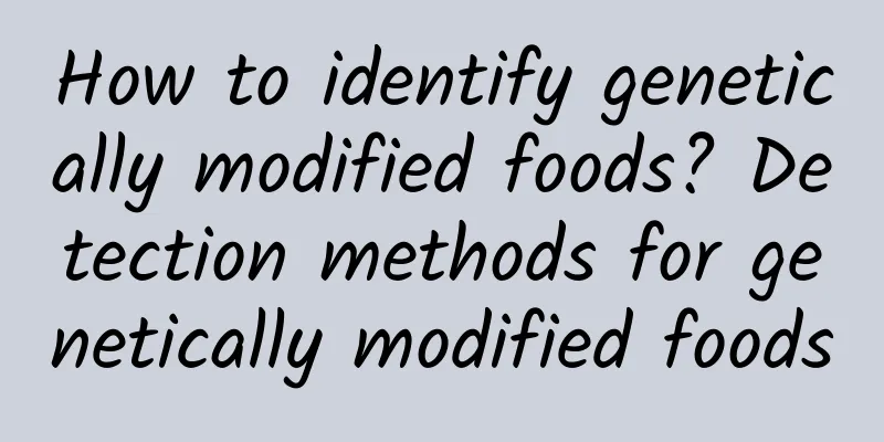 How to identify genetically modified foods? Detection methods for genetically modified foods