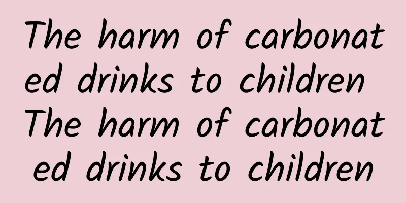 The harm of carbonated drinks to children The harm of carbonated drinks to children