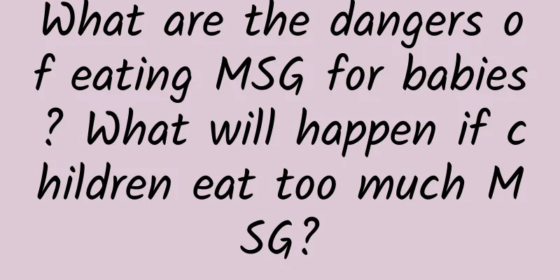 What are the dangers of eating MSG for babies? What will happen if children eat too much MSG?